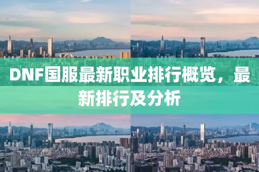 DNF國(guó)服最新職業(yè)排行概覽，最新排行及分析