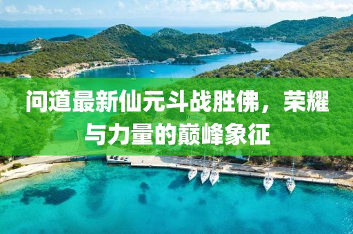 問道最新仙元斗戰(zhàn)勝佛，榮耀與力量的巔峰象征