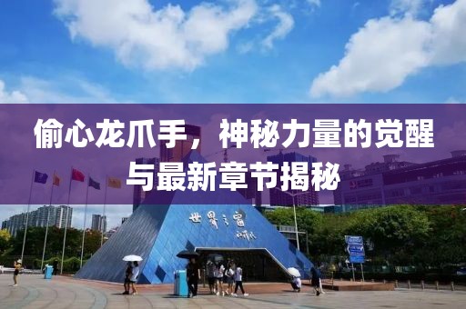 偷心龍爪手，神秘力量的覺(jué)醒與最新章節(jié)揭秘
