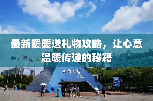 最新暖暖送禮物攻略，讓心意溫暖傳遞的秘籍