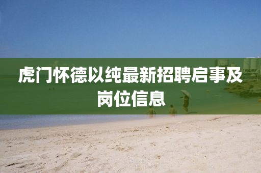 虎門懷德以純最新招聘啟事及崗位信息