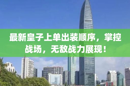 最新皇子上單出裝順序，掌控戰(zhàn)場，無敵戰(zhàn)力展現(xiàn)！