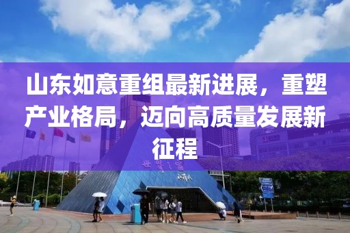 山東如意重組最新進(jìn)展，重塑產(chǎn)業(yè)格局，邁向高質(zhì)量發(fā)展新征程