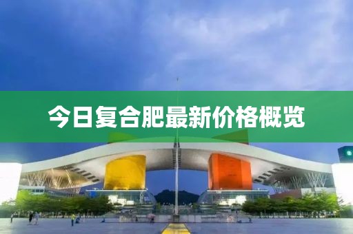 今日復合肥最新價格概覽