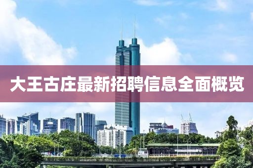 大王古莊最新招聘信息全面概覽