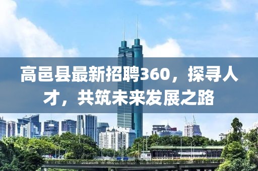 高邑縣最新招聘360，探尋人才，共筑未來發(fā)展之路