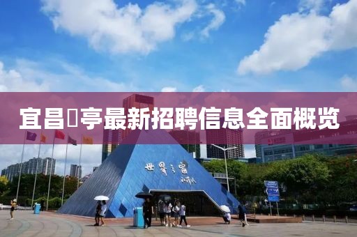 宜昌獀亭最新招聘信息全面概覽