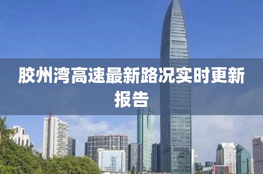 膠州灣高速最新路況實(shí)時(shí)更新報(bào)告