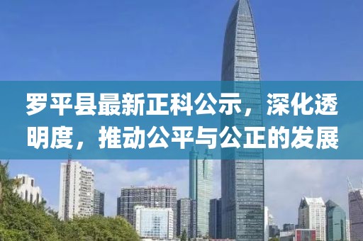 羅平縣最新正科公示，深化透明度，推動公平與公正的發(fā)展