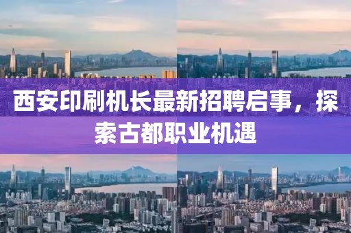 西安印刷機(jī)長(zhǎng)最新招聘啟事，探索古都職業(yè)機(jī)遇