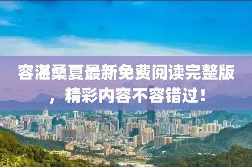 容湛桑夏最新免費(fèi)閱讀完整版，精彩內(nèi)容不容錯(cuò)過(guò)！
