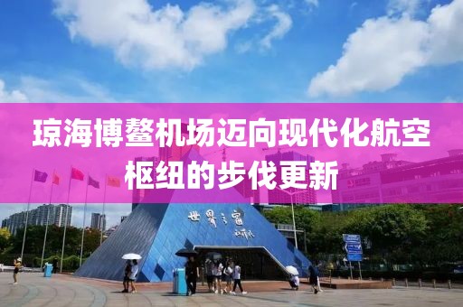 瓊海博鰲機(jī)場邁向現(xiàn)代化航空樞紐的步伐更新