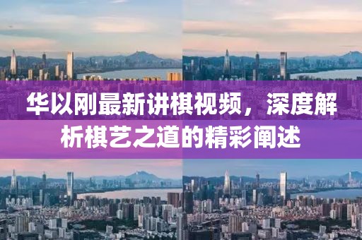 華以剛最新講棋視頻，深度解析棋藝之道的精彩闡述