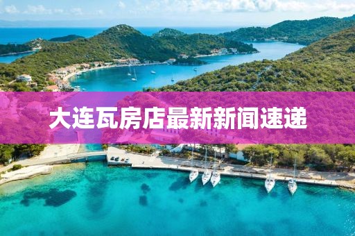 大連瓦房店最新新聞速遞