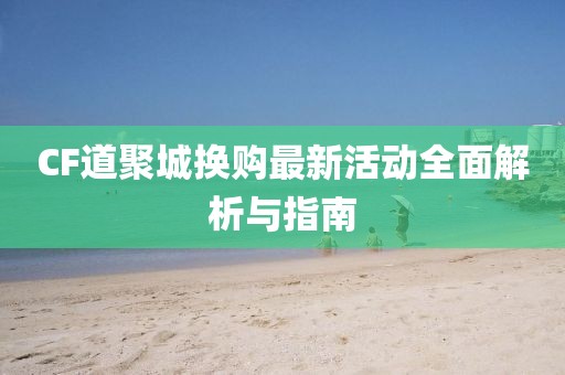 CF道聚城換購(gòu)最新活動(dòng)全面解析與指南