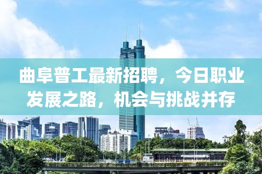 曲阜普工最新招聘，今日職業(yè)發(fā)展之路，機會與挑戰(zhàn)并存