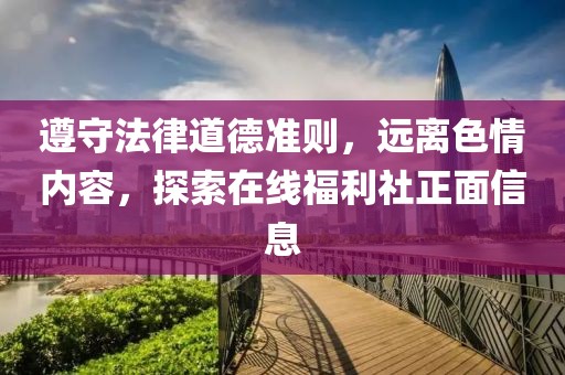 遵守法律道德準(zhǔn)則，遠(yuǎn)離色情內(nèi)容，探索在線福利社正面信息