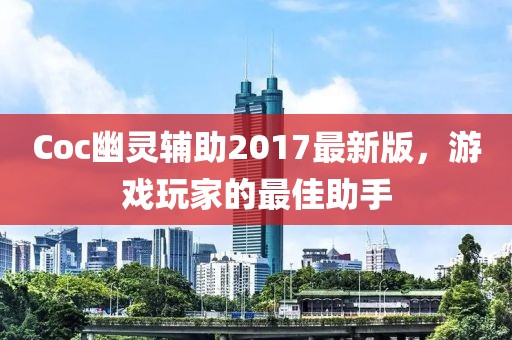 Coc幽靈輔助2017最新版，游戲玩家的最佳助手