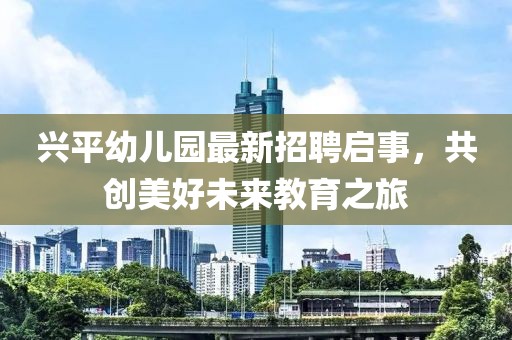 興平幼兒園最新招聘啟事，共創(chuàng)美好未來教育之旅