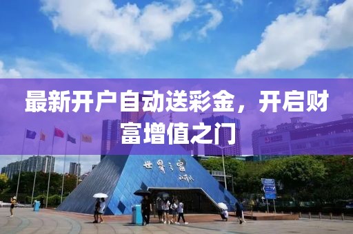 最新開戶自動(dòng)送彩金，開啟財(cái)富增值之門