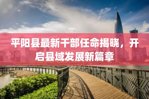 平陽縣最新干部任命揭曉，開啟縣域發(fā)展新篇章