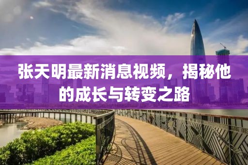 張?zhí)烀髯钚孪⒁曨l，揭秘他的成長(zhǎng)與轉(zhuǎn)變之路