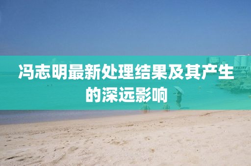 馮志明最新處理結果及其產生的深遠影響