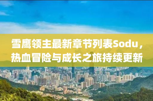 雪鷹領(lǐng)主最新章節(jié)列表Sodu，熱血冒險(xiǎn)與成長之旅持續(xù)更新