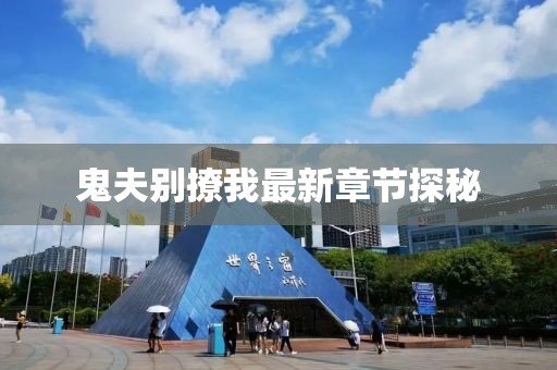 鬼夫別撩我最新章節(jié)探秘