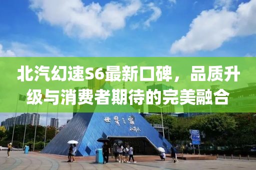 北汽幻速S6最新口碑，品質(zhì)升級(jí)與消費(fèi)者期待的完美融合