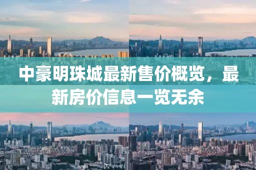 中豪明珠城最新售價概覽，最新房價信息一覽無余