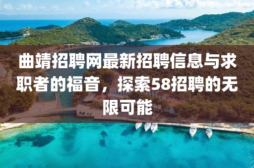 曲靖招聘網(wǎng)最新招聘信息與求職者的福音，探索58招聘的無限可能