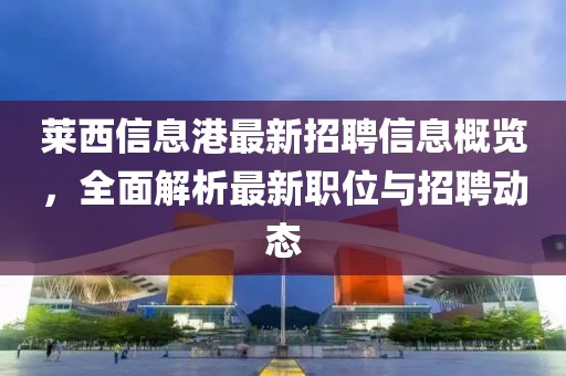 萊西信息港最新招聘信息概覽，全面解析最新職位與招聘動態(tài)