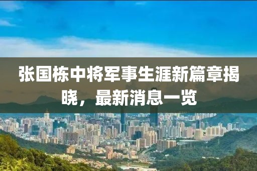 張國棟中將軍事生涯新篇章揭曉，最新消息一覽