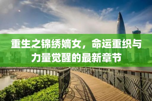 重生之錦繡嫡女，命運(yùn)重織與力量覺醒的最新章節(jié)