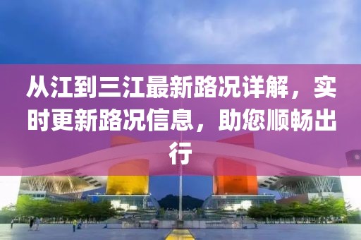 從江到三江最新路況詳解，實時更新路況信息，助您順暢出行