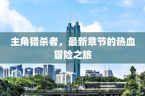 主角獵殺者，最新章節(jié)的熱血冒險(xiǎn)之旅