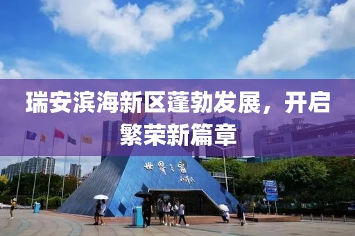 瑞安濱海新區(qū)蓬勃發(fā)展，開啟繁榮新篇章