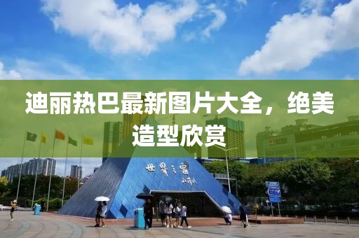 迪麗熱巴最新圖片大全，絕美造型欣賞