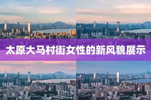 太原大馬村街女性的新風(fēng)貌展示
