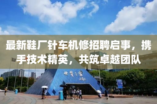 最新鞋廠針車機(jī)修招聘啟事，攜手技術(shù)精英，共筑卓越團(tuán)隊(duì)