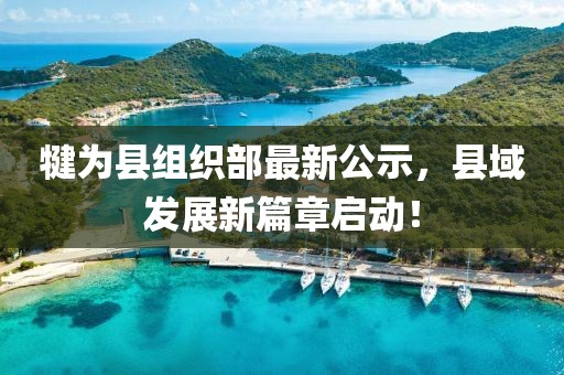 犍為縣組織部最新公示，縣域發(fā)展新篇章啟動(dòng)！