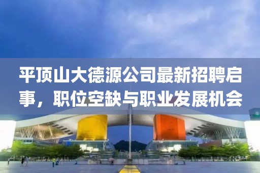 平頂山大德源公司最新招聘啟事，職位空缺與職業(yè)發(fā)展機(jī)會(huì)