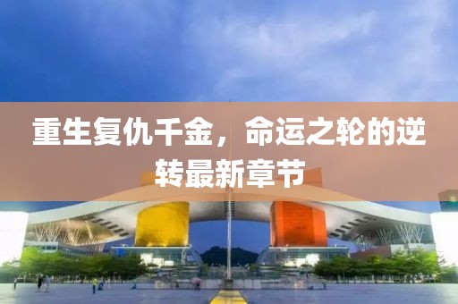 重生復仇千金，命運之輪的逆轉(zhuǎn)最新章節(jié)