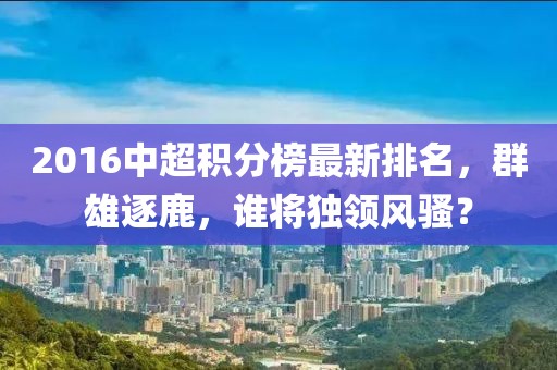 2016中超積分榜最新排名，群雄逐鹿，誰(shuí)將獨(dú)領(lǐng)風(fēng)騷？